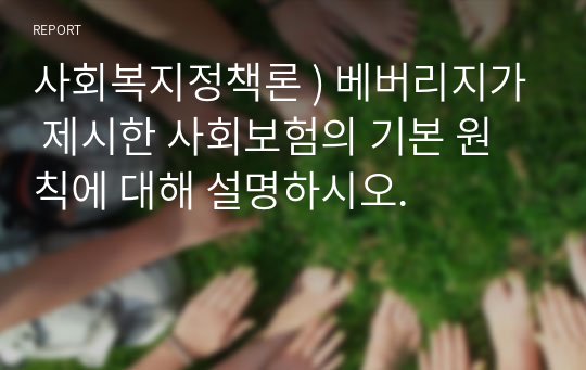 사회복지정책론 ) 베버리지가 제시한 사회보험의 기본 원칙에 대해 설명하시오.