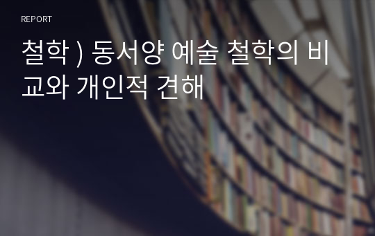 철학 ) 동서양 예술 철학의 비교와 개인적 견해