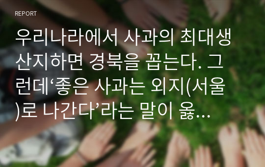 우리나라에서 사과의 최대생산지하면 경북을 꼽는다. 그런데‘좋은 사과는 외지(서울)로 나간다’라는 말이 옳은가 그른가