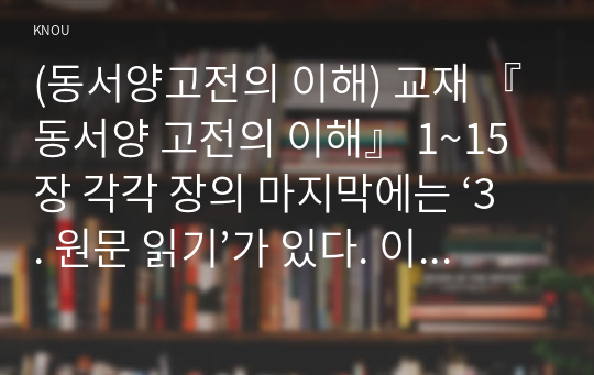 (동서양고전의 이해) 교재 『동서양 고전의 이해』 1~15장 각각 장의 마지막에는 ‘3. 원문 읽기’가 있다. 이 중 인상 깊게 읽은 고전 원문의 장과 제목을 밝히고, 자신이 ‘이 고전의 원문을 인상 깊게 읽은 이유와 감상’을 서술하시오. 