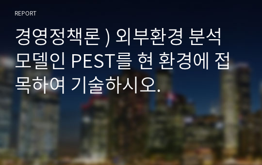 경영정책론 ) 외부환경 분석모델인 PEST를 현 환경에 접목하여 기술하시오.