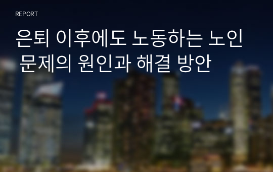 은퇴 이후에도 노동하는 노인 문제의 원인과 해결 방안