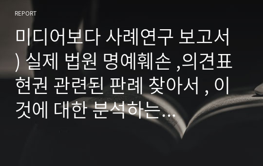 미디어보다 사례연구 보고서 ) 실제 법원 명예훼손 ,의견표현권 관련된 판례 찾아서 , 이것에 대한 분석하는 보고서 쓰기