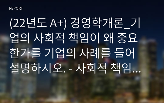 (A+) 경영학개론_기업의 사회적 책임이 왜 중요한가를 기업의 사례를 들어 설명하시오. - 사회적 책임이 무엇인지 기술 - 성공기업 사례 분석 - 기업의 사회적 책임이 왜 중요한지 본인의 의견을 제시