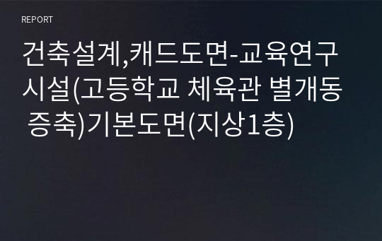 건축설계,캐드도면-교육연구시설(고등학교 체육관 별개동 증축)기본도면(지상1층)