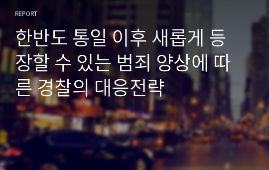 한반도 통일 이후 새롭게 등장할 수 있는 범죄 양상에 따른 경찰의 대응전략