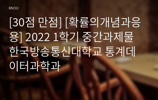 [30점 만점] [확률의개념과응용] 2022 1학기 중간과제물 한국방송통신대학교 통계데이터과학과