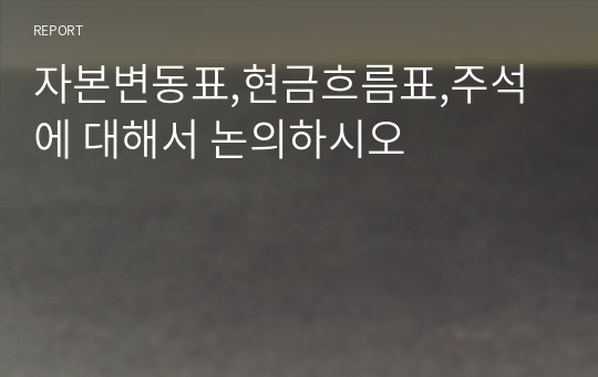 자본변동표,현금흐름표,주석에 대해서 논의하시오