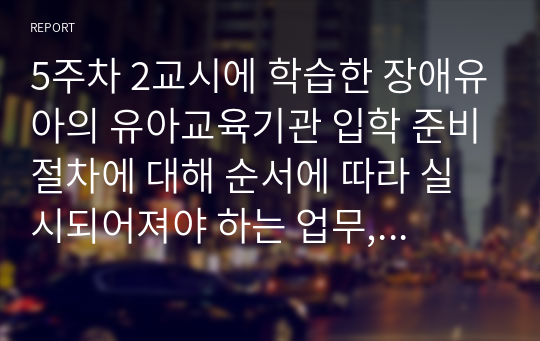 5주차 2교시에 학습한 장애유아의 유아교육기관 입학 준비절차에 대해 순서에 따라 실시되어져야 하는 업무, 활동 등에