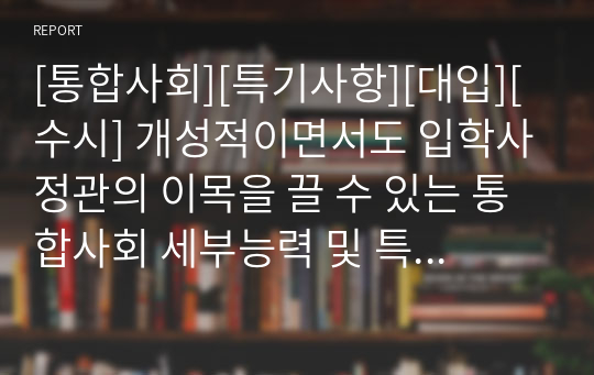 [통합사회][특기사항][대입][수시] 개성적이면서도 입학사정관의 이목을 끌 수 있는 통합사회 세부능력 및 특기사항 기재 예시입니다. 통합사회란 어떤 현상에 관하여 자기 의견을 논리적으로 주장하는 과목으로 그 범위가 매우 넓습니다. 따라서 탑재된 27개의 정선된 예문을 참고하시면 누구나 쉽게 세특을 작성할 수 있습니다.