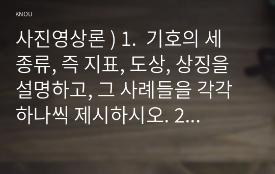 사진영상론 ) 1.  기호의 세 종류, 즉 지표, 도상, 상징을 설명하고, 그 사례들을 각각 하나씩 제시하시오. 2.  외연적 의미와 함축적 의미, 그리고 신화와 이데올로기를 설명하고, 그 사례들을 각각 하나씩 제시하시오.