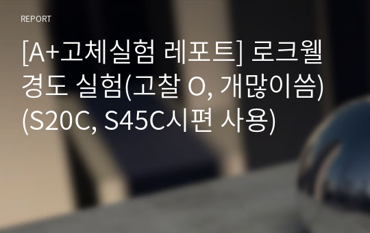 [A+고체실험 레포트] 로크웰 경도 실험(고찰 O, 개많이씀)(S20C, S45C시편 사용)