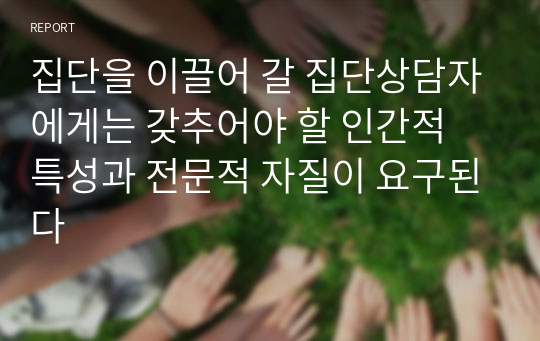 집단을 이끌어 갈 집단상담자에게는 갖추어야 할 인간적 특성과 전문적 자질이 요구된다