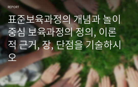 표준보육과정의 개념과 놀이중심 보육과정의 정의, 이론적 근거, 장, 단점을 기술하시오