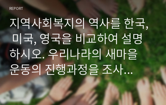 지역사회복지의 역사를 한국, 미국, 영국을 비교하여 설명하시오. 우리나라의 새마을 운동의 진행과정을 조사하여