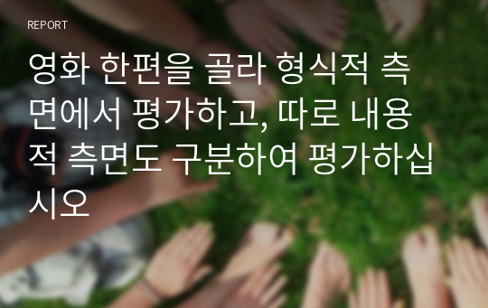 영화 한편을 골라 형식적 측면에서 평가하고, 따로 내용적 측면도 구분하여 평가하십시오