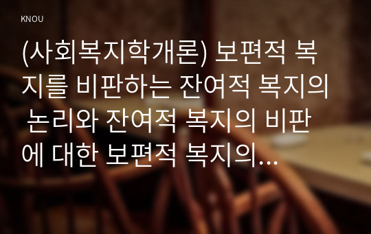 (사회복지학개론) 보편적 복지를 비판하는 잔여적 복지의 논리와 잔여적 복지의 비판에 대한 보편적 복지의 대응 논리를