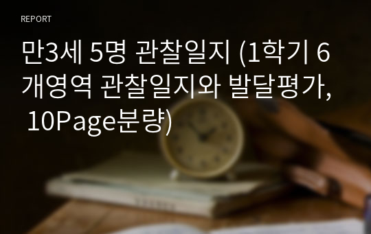 만3세 5명 관찰일지 (1학기 6개영역 관찰일지와 발달평가, 10Page분량)