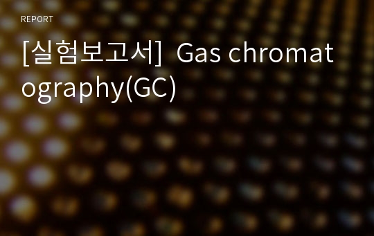 [실험보고서]  Gas chromatography(GC)