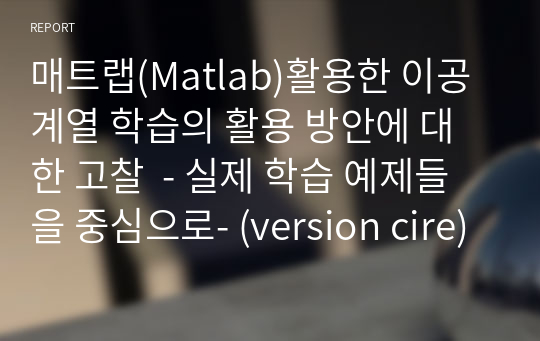 매트랩(Matlab)활용한 이공계열 학습의 활용 방안에 대한 고찰  - 실제 학습 예제들을 중심으로- (version cire)