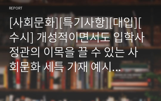 [사회문화][특기사항][대입][수시] 개성적이면서도 입학사정관의 이목을 끌 수 있는 사회문화 세특 기재 예시입니다. 사회문화란, 사회문제를 객관적이고 과학적으로 분석한 후 이를 논리적 해결하는 과목으로 그 범위가 매우 넓습니다. 따라서 탑재된 11개의 정선된 예문을 참고하시면 누구나 쉽게 세특을 작성할 수 있습니다.