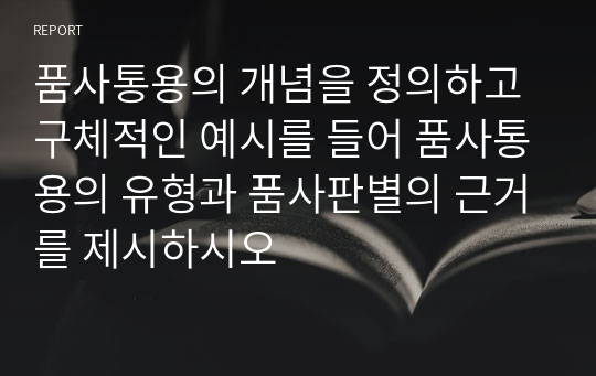 품사통용의 개념을 정의하고 구체적인 예시를 들어 품사통용의 유형과 품사판별의 근거를 제시하시오