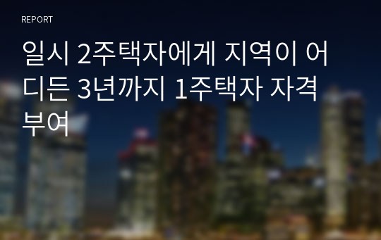 일시 2주택자에게 지역이 어디든 3년까지 1주택자 자격 부여