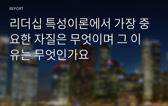 리더십 특성이론에서 가장 중요한 자질은 무엇이며 그 이유는 무엇인가요