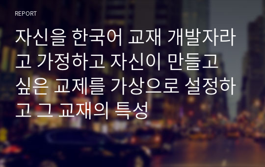 자신을 한국어 교재 개발자라고 가정하고 자신이 만들고 싶은 교제를 가상으로 설정하고 그 교재의 특성