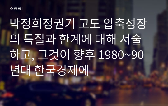 박정희정권기 고도 압축성장의 특질과 한계에 대해 서술하고, 그것이 향후 1980~90년대 한국경제에