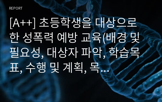 [A++] 초등학생을 대상으로 한 성폭력 예방 교육(배경 및 필요성, 대상자 파악, 학습목표, 수행 및 계획, 목적, 평가 시기, 방법, 예산 및 준비물)