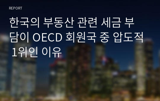 한국의 부동산 관련 세금 부담이 OECD 회원국 중 압도적 1위인 이유