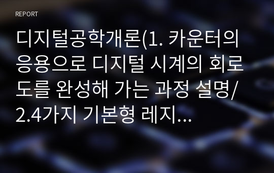 디지털공학개론(1. 카운터의 응용으로 디지털 시계의 회로도를 완성해 가는 과정 설명/ 2.4가지 기본형 레지스터의 분류에 속하는 IC들 정리)