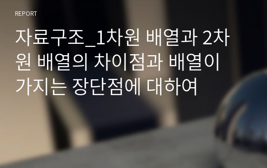 자료구조_1차원 배열과 2차원 배열의 차이점과 배열이 가지는 장단점에 대하여