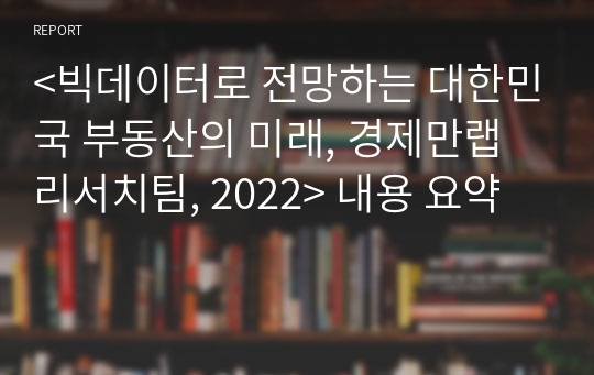 &lt;빅데이터로 전망하는 대한민국 부동산의 미래, 경제만랩 리서치팀, 2022&gt; 내용 요약
