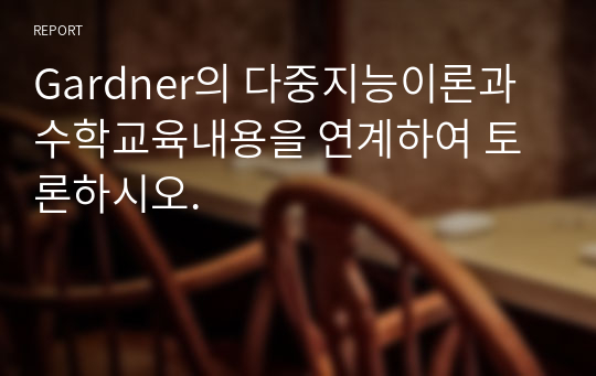 Gardner의 다중지능이론과 수학교육내용을 연계하여 토론하시오.