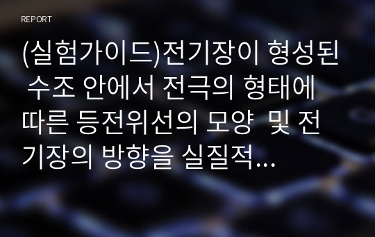 (실험가이드)전기장이 형성된 수조 안에서 전극의 형태에 따른 등전위선의 모양  및 전기장의 방향을 실질적으로 등전위선을 측정