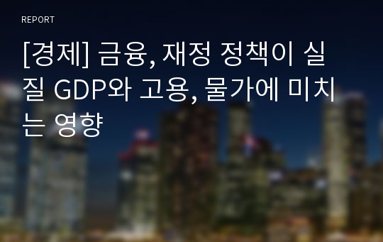 [경제] 금융, 재정 정책이 실질 GDP와 고용, 물가에 미치는 영향