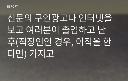 신문의 구인광고나 인터넷을 보고 여러분이 졸업하고 난 후(직장인인 경우, 이직을 한다면) 가지고