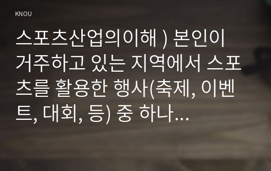 스포츠산업의이해 ) 본인이 거주하고 있는 지역에서 스포츠를 활용한 행사(축제, 이벤트, 대회, 등) 중 하나 선정하여, 그 특성(개요, 참가대상, 특징, 홍보전략, 문제점, 등)을 요약하고, 선정한 행사의 장기적인 발전을 위해 필요한 전략에 대해 자신만의 생