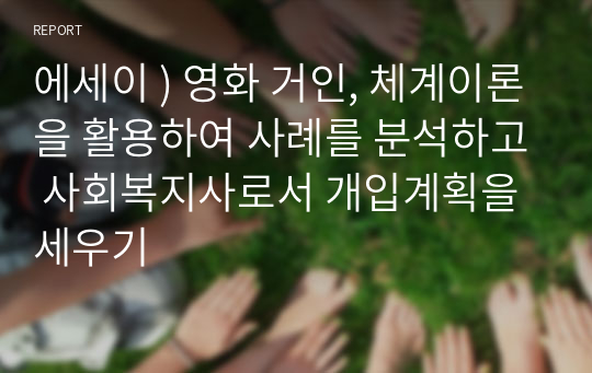 에세이 ) 영화 거인, 체계이론을 활용하여 사례를 분석하고 사회복지사로서 개입계획을 세우기