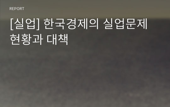 [실업] 한국경제의 실업문제  현황과 대책