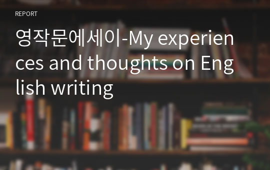 영작문에세이-My experiences and thoughts on English writing