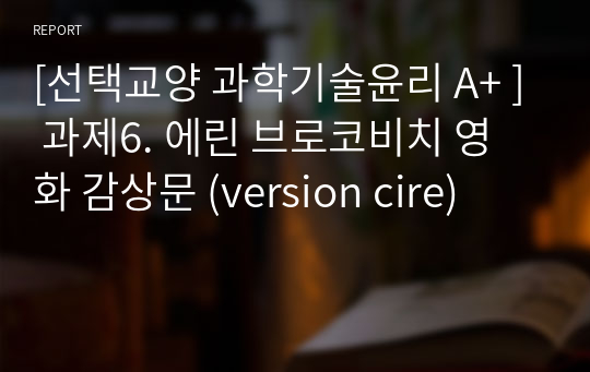 [선택교양 과학기술윤리 A+ ] 과제6. 에린 브로코비치 영화 감상문 (version cire)