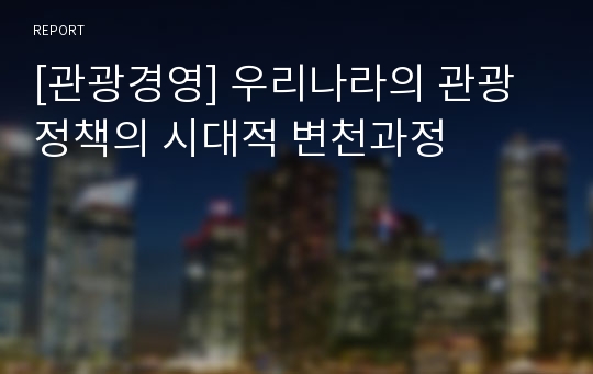 [관광경영] 우리나라의 관광정책의 시대적 변천과정