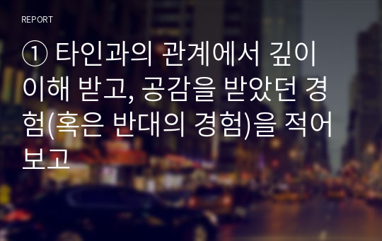 ① 타인과의 관계에서 깊이 이해 받고, 공감을 받았던 경험(혹은 반대의 경험)을 적어보고