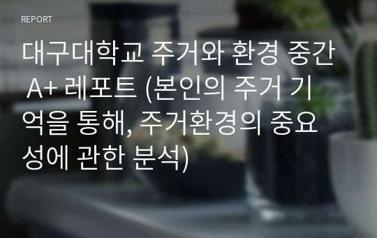 대구대학교 주거와 환경 중간 A+ 레포트 (본인의 주거 기억을 통해, 주거환경의 중요성에 관한 분석)