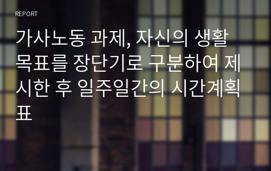 가사노동 과제, 자신의 생활목표를 장단기로 구분하여 제시한 후 일주일간의 시간계획표