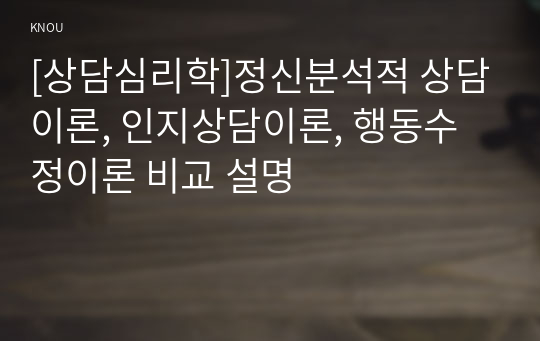 [상담심리학]정신분석적 상담이론, 인지상담이론, 행동수정이론 비교 설명