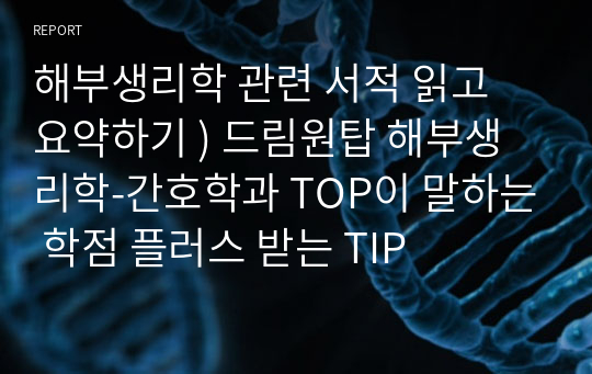 해부생리학 관련 서적 읽고 요약하기 ) 드림원탑 해부생리학-간호학과 TOP이 말하는 학점 플러스 받는 TIP